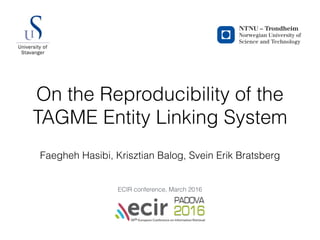 On the Reproducibility of the
TAGME Entity Linking System
Faegheh Hasibi, Krisztian Balog, Svein Erik Bratsberg
ECIR conference, March 2016
 