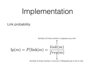 Implementation
Link probability:
Number of times mention m appears as a link
Number of times mention m occurs in Wikipedia (as a link or not)
 