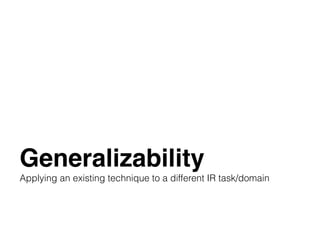 Generalizability
Applying an existing technique to a different IR task/domain
 