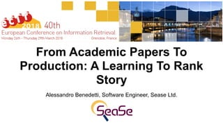 From Academic Papers To
Production: A Learning To Rank
Story
Alessandro Benedetti, Software Engineer, Sease Ltd. 
 