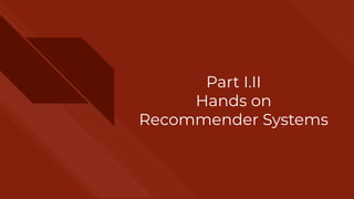 Part I.II
Hands on
Recommender Systems
 