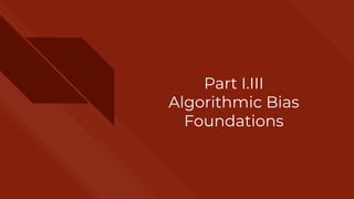 Part I.III
Algorithmic Bias
Foundations
 