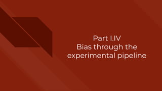 Part I.IV
Bias through the
experimental pipeline
 