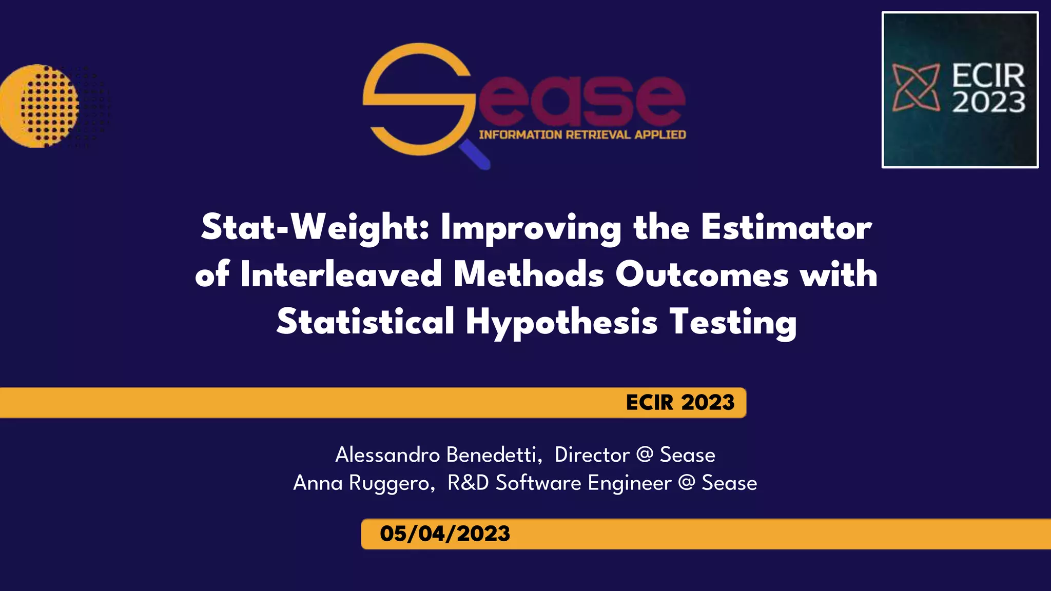 ECIR 2023
05/04/2023
Alessandro Benedetti, Director @ Sease
Anna Ruggero, R&D Software Engineer @ Sease
Stat-Weight: Improving the Estimator
of Interleaved Methods Outcomes with
Statistical Hypothesis Testing
 
