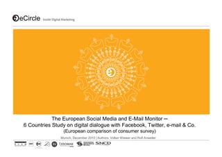 The European Social Media and E-Mail Monitor
6 Countries Study on digital dialogue with Facebook, Twitter, e-mail & Co.
                 (European comparison of consumer survey)
               Munich, December 2010 | Authors: Volker Wiewer and Rolf Anweiler
 