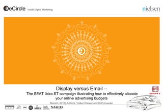 Display versus Email –
The SEAT Ibiza ST campaign illustrating how to effectively allocate
                your online advertising budgets
              Munich, 2011| Authors: Volker Wiewer and Rolf Anweiler
 