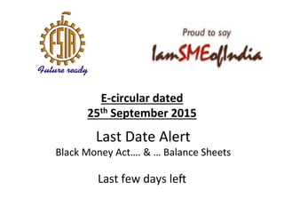 E-­‐circular	
  dated	
  	
  
25th	
  September	
  2015
Last	
  Date	
  Alert	
  
Black	
  Money	
  Act….	
  &	
  …	
  Balance	
  Sheets	
  
Last	
  few	
  days	
  le:	
  
 