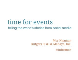 time for events
telling the world’s stories from social media


                              Mor Naaman
                Rutgers SC&I & Mahaya, Inc.
                                 @informor
 