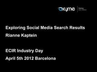 Exploring Social Media Search Results
Rianne Kaptein


ECIR Industry Day
April 5th 2012 Barcelona
 