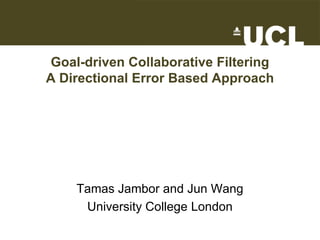 Goal-driven Collaborative Filtering
A Directional Error Based Approach




    Tamas Jambor and Jun Wang
     University College London
 