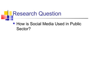 Research Question
 How is Social Media Used in Public
Sector?
 