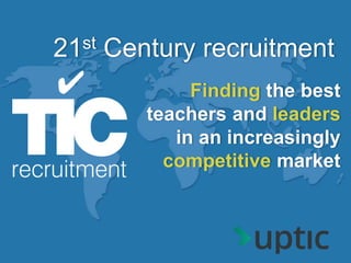 Finding the best
teachers and leaders
in an increasingly
competitive market
21st Century recruitment
 