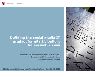 Defining the social media IT
         artefact for eParticipation:
                  An ensemble view

                    Marius Rohde Johannessen & Bjørn Erik Munkvold
                                Department of Information Systems
                                        University of Agder, Norway




20th European Conference on Information Systems | June 11-13, 2012
 
