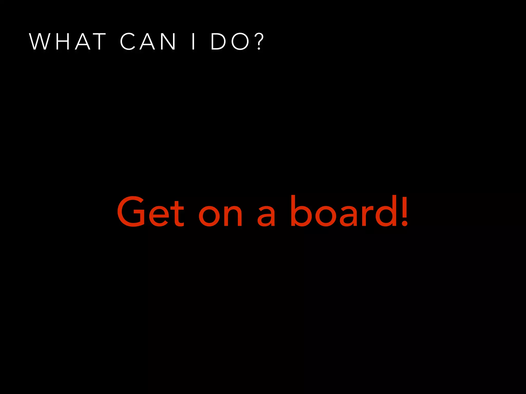 W H AT C A N I D O ?
Get on a board!
 