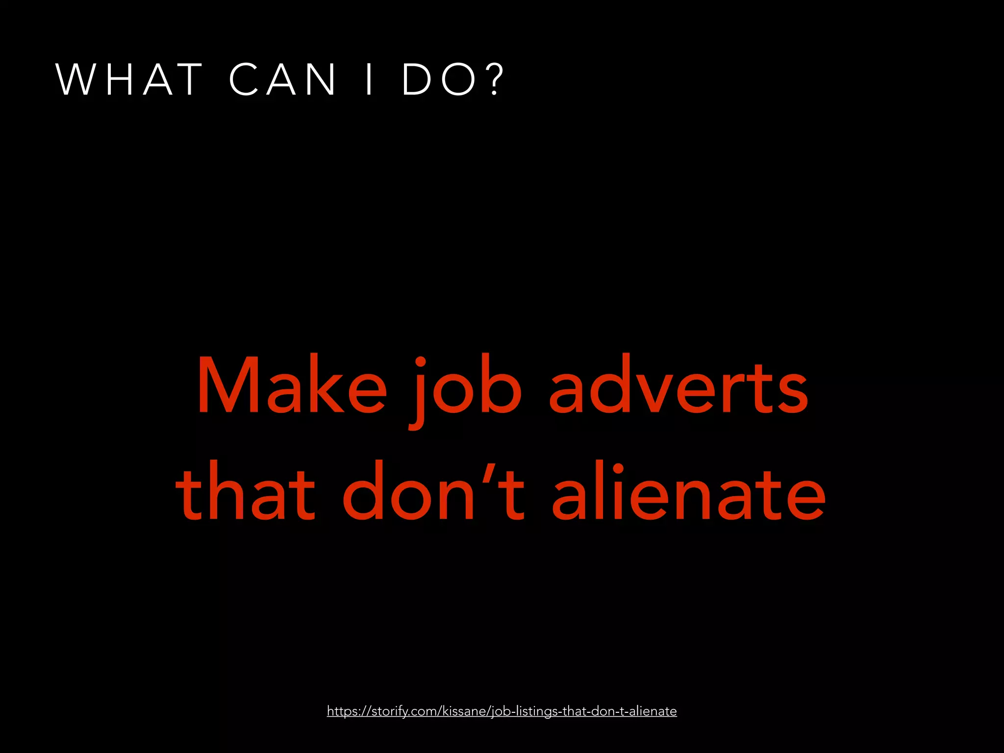 W H AT C A N I D O ?
Make job adverts
that don’t alienate
https://storify.com/kissane/job-listings-that-don-t-alienate
 