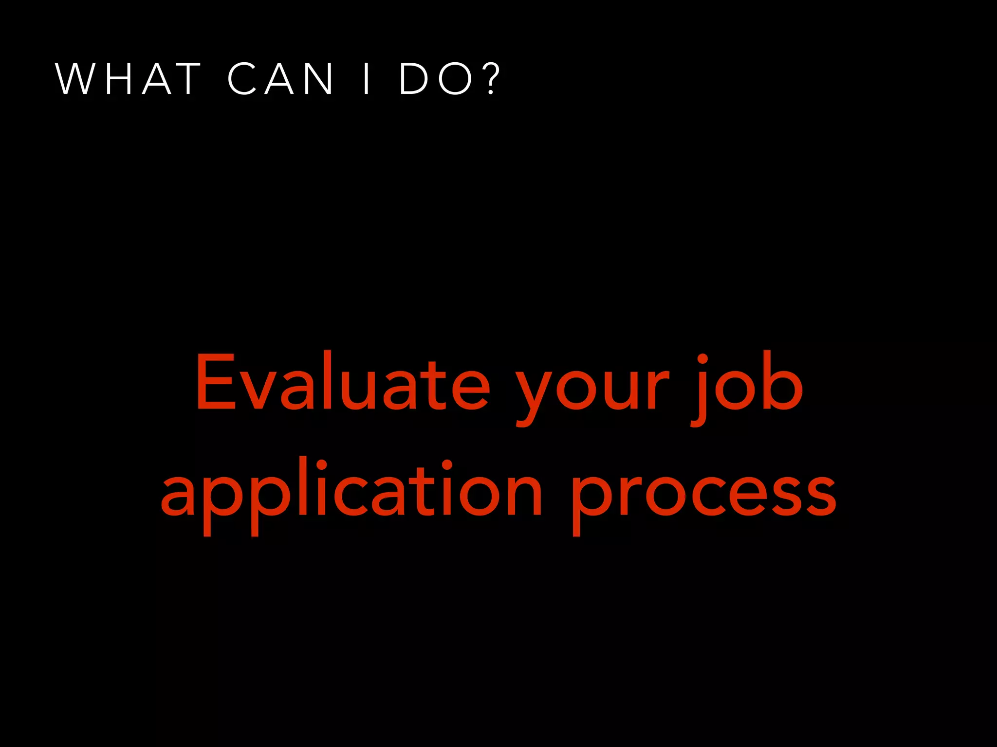 W H AT C A N I D O ?
Evaluate your job
application process
 