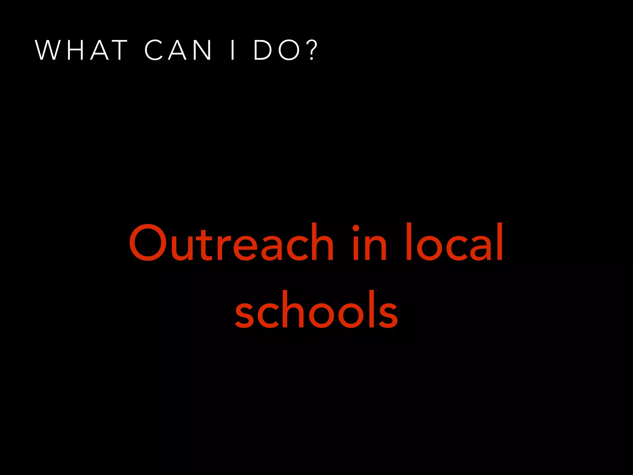 W H AT C A N I D O ?
Outreach in local
schools
 
