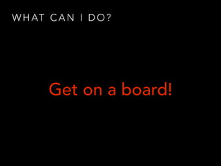 W H AT C A N I D O ?
Get on a board!
 