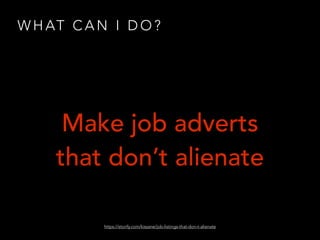 W H AT C A N I D O ?
Make job adverts
that don’t alienate
https://storify.com/kissane/job-listings-that-don-t-alienate
 