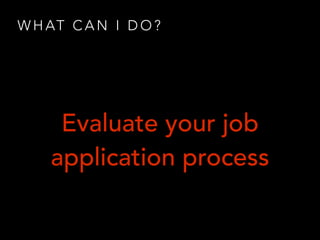 W H AT C A N I D O ?
Evaluate your job
application process
 