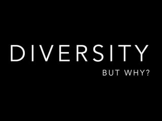 D I V E R S I T Y
B U T W H Y ?
 