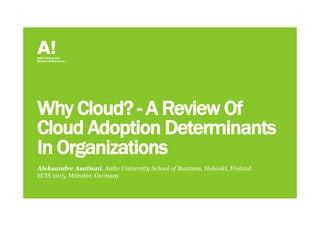 Why Cloud? - A Review Of
Cloud Adoption Determinants
In Organizations
Aleksandre Asatiani, Aalto University School of Business, Helsinki, Finland.
ECIS 2015, Münster, Germany.
 