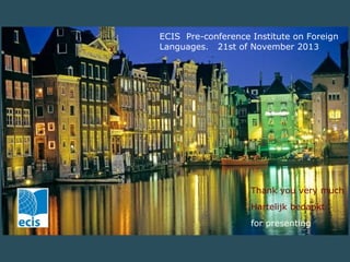 ECIS Pre-conference Institute on Foreign
Languages. 21st of November 2013

Thank you very much
Hartelijk bedankt
for presenting

 