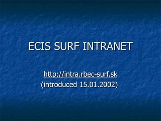 ECIS SURF INTRANET http://intra.rbec-surf.sk (introduced 15.01.2002)   