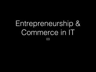 Entrepreneurship &
Commerce in IT
03
Sachintha Gunasena MBCS
http://lk.linkedin.com/in/sachinthadtg
 