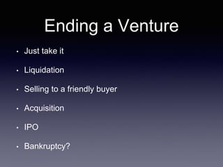 Ending a Venture
• Just take it
• Liquidation
• Selling to a friendly buyer
• Acquisition
• IPO
• Bankruptcy?
 