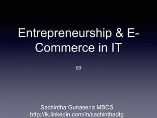 Entrepreneurship & E-
Commerce in IT
09
Sachintha Gunasena MBCS
http://lk.linkedin.com/in/sachinthadtg
 