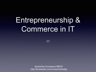 Entrepreneurship &
Commerce in IT
11
Sachintha Gunasena MBCS
http://lk.linkedin.com/in/sachinthadtg
 