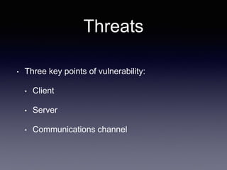 Threats
• Three key points of vulnerability:
• Client
• Server
• Communications channel
 