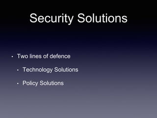 Security Solutions
• Two lines of defence
• Technology Solutions
• Policy Solutions
 