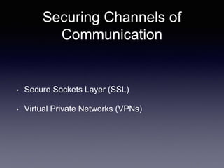 Securing Channels of
Communication
• Secure Sockets Layer (SSL)
• Virtual Private Networks (VPNs)
 