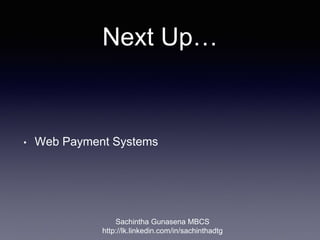 Next Up…
• Web Payment Systems
Sachintha Gunasena MBCS
http://lk.linkedin.com/in/sachinthadtg
 