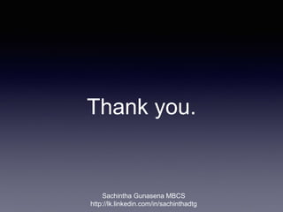 Thank you.
Sachintha Gunasena MBCS
http://lk.linkedin.com/in/sachinthadtg
 
