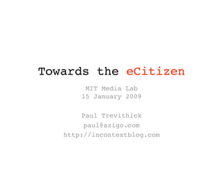 Towards the eCitizen 
        MIT Media Lab 
       15 January 2009

        Paul Trevithick
         paul@azigo.com
   http://incontextblog.com
 