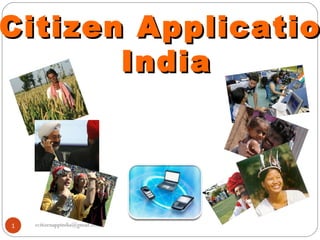 Citizen Applicatio
       India




1   ecitizenappindia@gmail.com
 