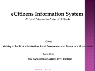 eCitizens Information System
Citizens’ Information Portal of Sri Lanka
Client
Ministry of Public Administration, Local Government and Democratic Governance
Consultant
Sky Management Systems (Pvt) Limited
4/27/2023
NBQSA 2015
 