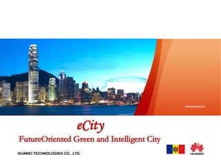 eCity
FutureOriented Green and Intelligent City
HUAWEI TECHNOLOGIES CO., LTD.
 