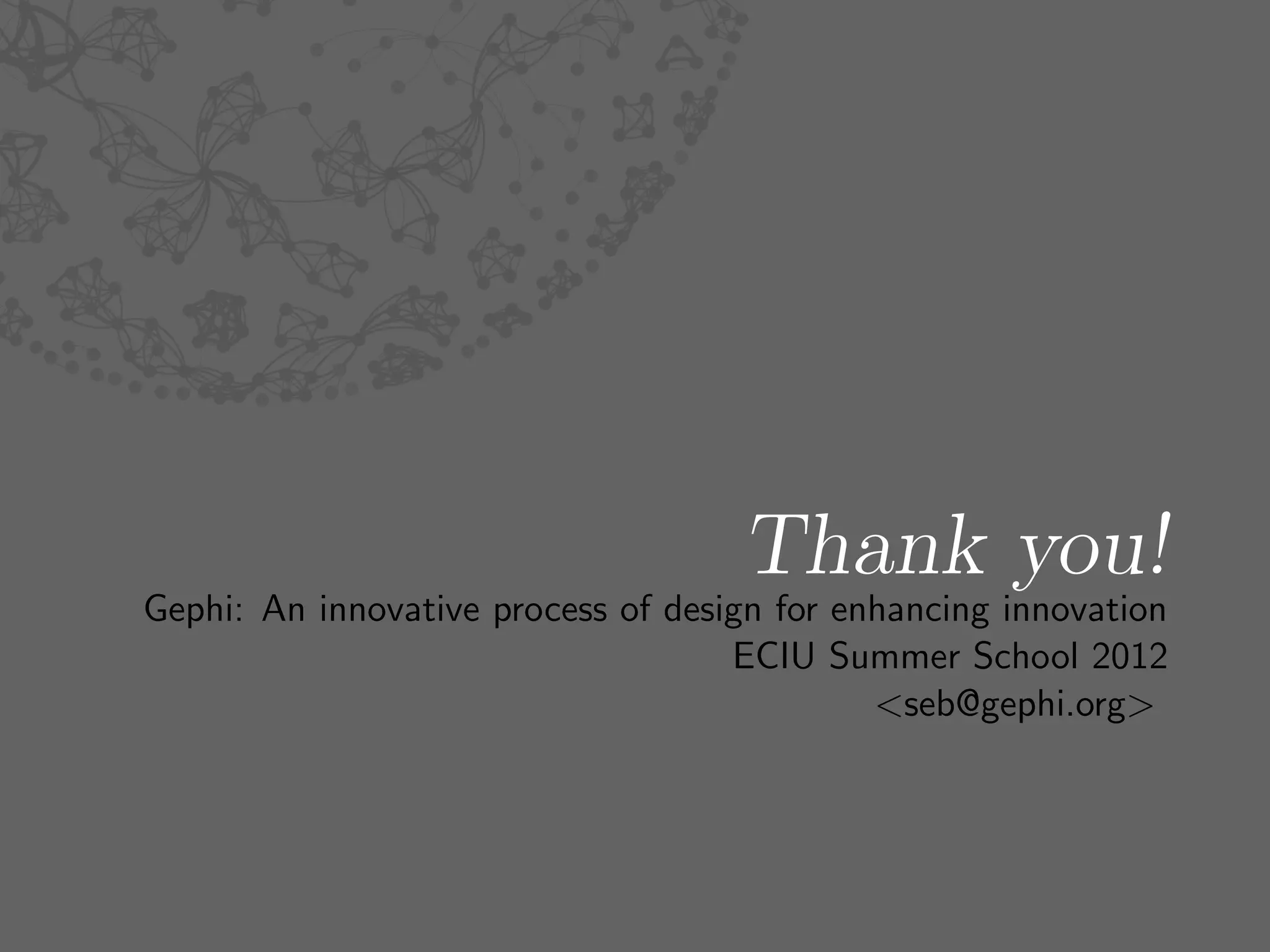 Thank you!
Gephi: An innovative process of design for enhancing innovation
                                    ECIU Summer School 2012
                                             <seb@gephi.org>
 