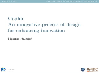 cnrs - upmc             laboratoire d’informatique de paris 6




    Gephi:
    An innovative process of design
    for enhancing innovation
    S´bastien Heymann
     e




    13 July 2012
 