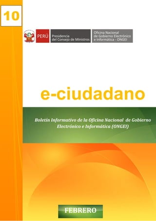 10




       e-ciudadano
     Boletín Informativo de la Oficina Nacional de Gobierno
                Electrónico e Informática (ONGEI)




                  FEBRERO1
 