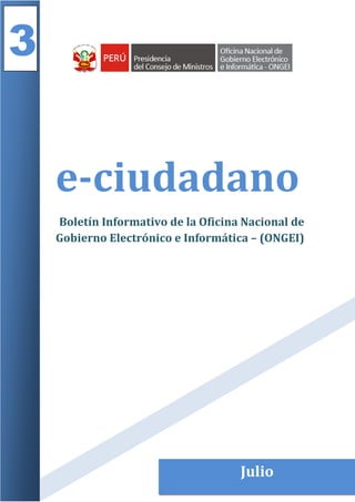 3


    e-ciudadano
    Boletín Informativo de la Oficina Nacional de
    Gobierno Electrónico e Informática – (ONGEI)




                         1           Julio
 