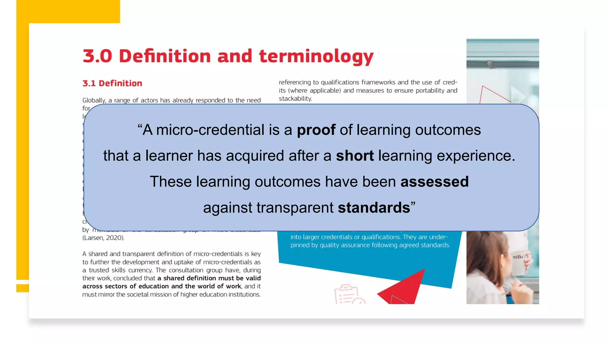 “A micro-credential is a proof of learning outcomes
that a learner has acquired after a short learning experience.
These learning outcomes have been assessed
against transparent standards”
 