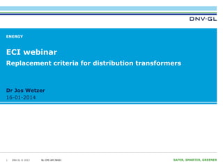 ENERGY

ECI webinar
Replacement criteria for distribution transformers

Dr Jos Wetzer
16-01-2014

1

DNV GL © 2013

NL-OPE-AM JW001
16-01-2014

SAFER, SMARTER, GREENER

 