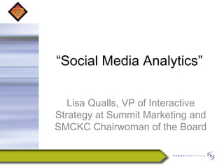 “Social Media Analytics”

   Lisa Qualls, VP of Interactive
Strategy at Summit Marketing and
SMCKC Chairwoman of the Board
 