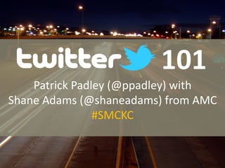 101	
  
    Patrick	
  Padley	
  (@ppadley)	
  with	
  
Shane	
  Adams	
  (@shaneadams)	
  from	
  AMC	
  
                    #SMCKC	
  
 