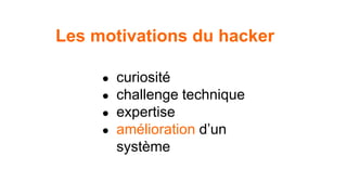 Les motivations du hacker 
● curiosité 
● challenge technique 
● expertise 
● amélioration d’un 
système 
 